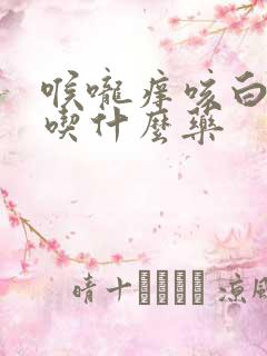 喉咙痒咳白痰该吃什么药