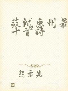 苏轼惠州最经典十首诗 苏轼惠州最经典十首诗