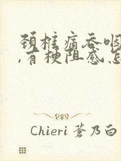颈椎痛吞咽困难,有梗阻感怎么办