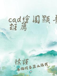 cad绘图显卡推荐 cad绘图显卡推荐