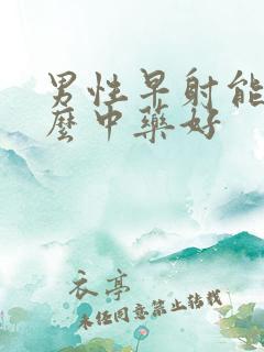 男性早射能吃什么中药好