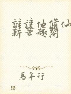 谁让他修仙的 新笔趣阁