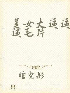 美女大逼逼久久逼毛片