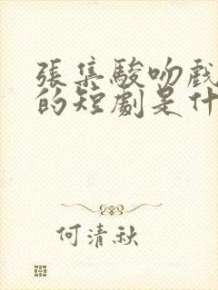 张集骏吻戏最多的短剧是什么