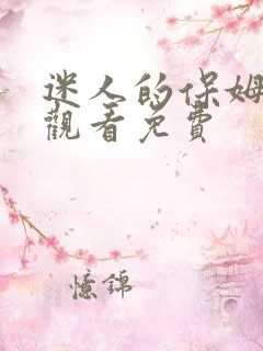 迷人的保姆在线观看免费 迷人的保姆在线观看免费