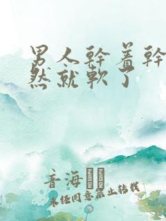 男人干着干着突然就软了