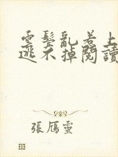 云鬓乱惹上权臣逃不掉阅读全文
