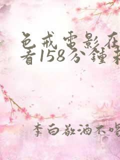 色戒电影在线观看158分钟未删减版 色戒电影在线观看158分钟未删减版
