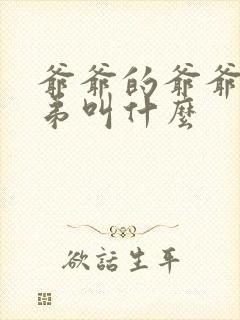 爷爷的爷爷的弟弟叫什么