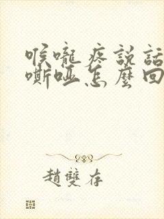 喉咙疼说话声音嘶哑怎么回事