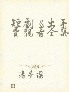 短剧《出手》免费观看全集