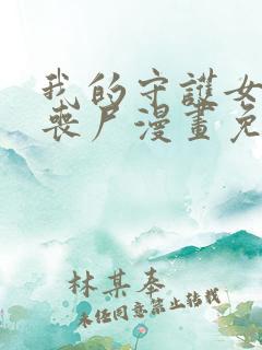 我的守护女友是丧尸漫画免费下拉式 我的守护女友是丧尸漫画免费下拉式