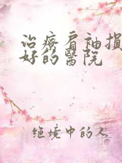 治疗肩袖损伤最好的医院