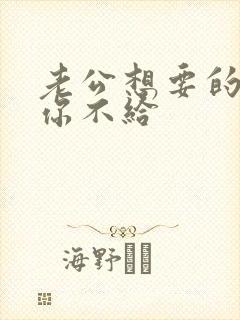 老公想要的时候你不给