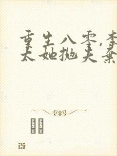 重生八零,李老太她抛夫弃子全文阅读 重生八零,李老太她抛夫弃子全文阅读