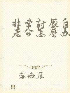 非常讨厌自己的老公怎么办