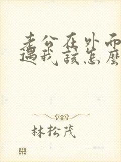 老公在外面有外遇我该怎么办