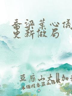 乔梁叶心仪超前更新做局