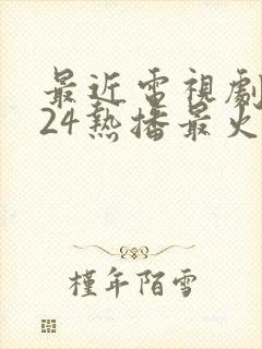 最近电视剧2024热播最火剧有哪些