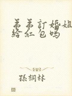 弟弟订婚姐姐要给红包吗