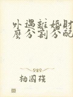 外遇离婚财产怎么分割分配 外遇离婚财产怎么分割分配