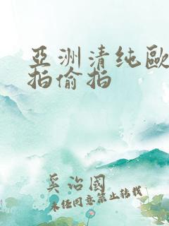 亚洲清纯欧美自拍偷拍