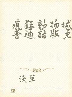 疯狂动物城2 普通话版免费 疯狂动物城2 普通话版免费