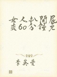 女人扒开屁股桶爽6o分钟免费 女人扒开屁股桶爽6o分钟免费