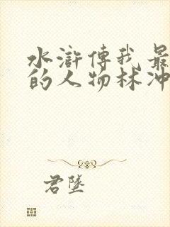 水浒传我最喜欢的人物林冲