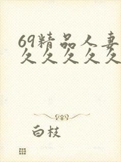 69精品人妻久久久久久久