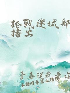 孤战迷城哪个台播出