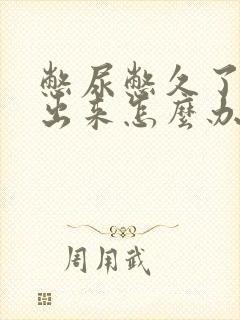 憋尿憋久了尿不出来怎么办