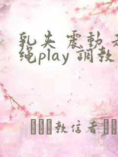 乳夹 震动 走绳play 调教小说