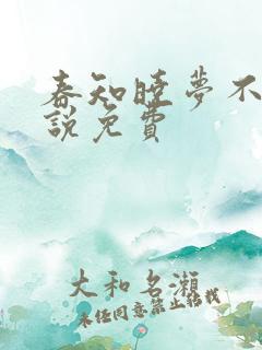 春知晓梦不觉小说免费 春知晓梦不觉小说免费