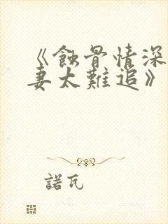 《蚀骨情深,前妻太难追》