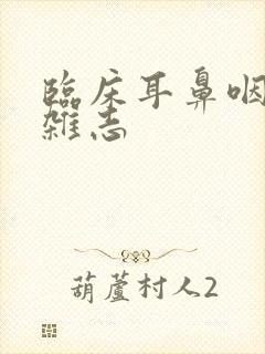 临床耳鼻咽喉科杂志 临床耳鼻咽喉科杂志
