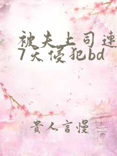 被夫上司连续被7天侵犯bd