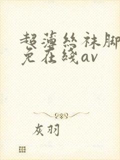 超薄丝袜脚交足免在线av