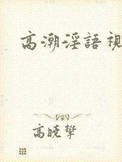 高潮淫语视频