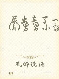 尿出来了~失禁(h)男男小说 尿出来了~失禁(h)男男小说