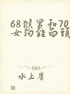 68猴男和70女狗能白头到老吗