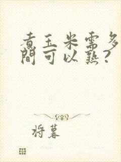 煮玉米需多长时间可以熟? 煮玉米需多长时间可以熟?