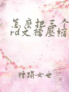怎么把三个word文档压缩成一个