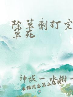 除草剂打完多久草死