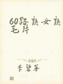 60路熟女熟妇毛片