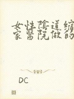女性阴道缩紧哪家医院做的好