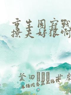 重生团宠战太太撩夫好狠啊小说 重生团宠战太太撩夫好狠啊小说