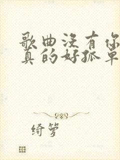 歌曲没有你陪伴真的好孤单原唱