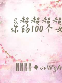 《超超超超喜欢你的100个女朋友》