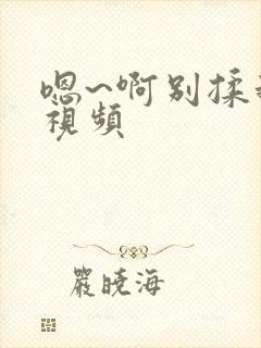 嗯~啊别揉我胸视频